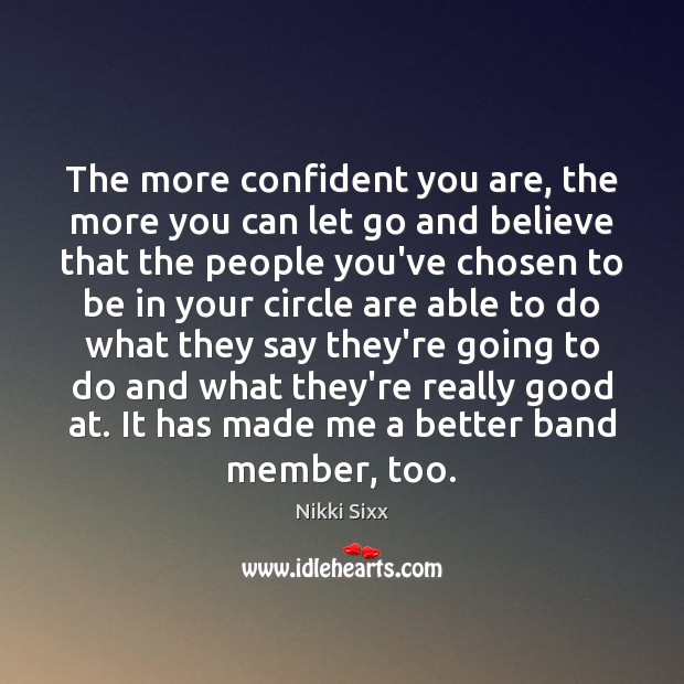 The more confident you are, the more you can let go and Nikki Sixx Picture Quote