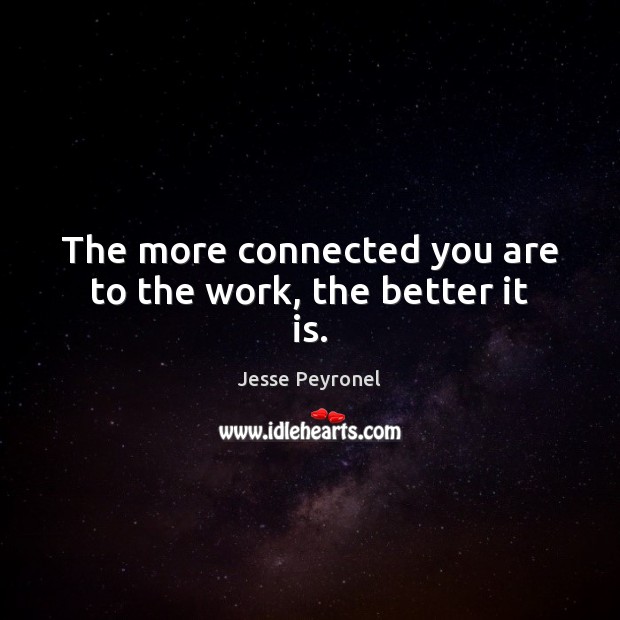The more connected you are to the work, the better it is. Image