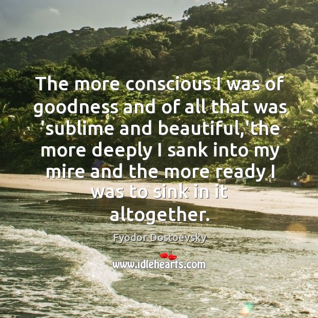 The more conscious I was of goodness and of all that was Fyodor Dostoevsky Picture Quote