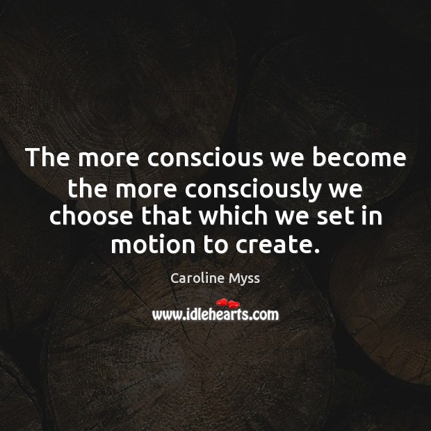 The more conscious we become the more consciously we choose that which Caroline Myss Picture Quote