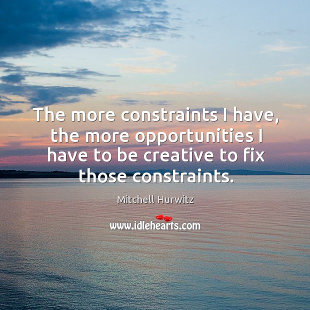 The more constraints I have, the more opportunities I have to be Mitchell Hurwitz Picture Quote