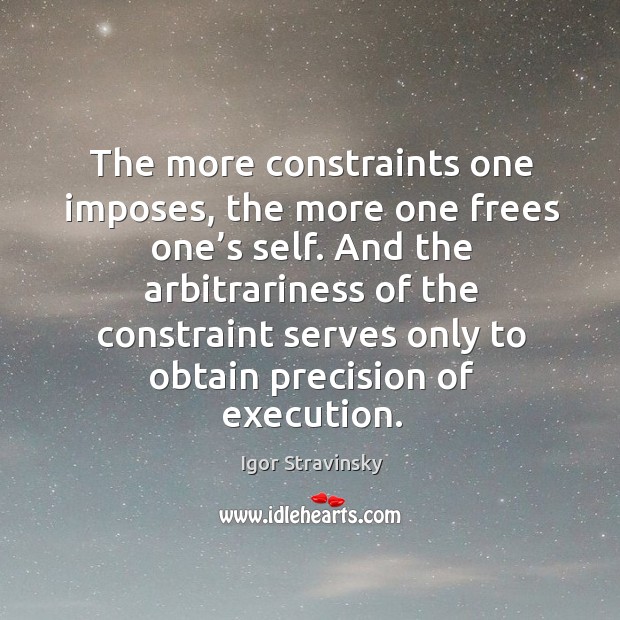 The more constraints one imposes, the more one frees one’s self. Igor Stravinsky Picture Quote