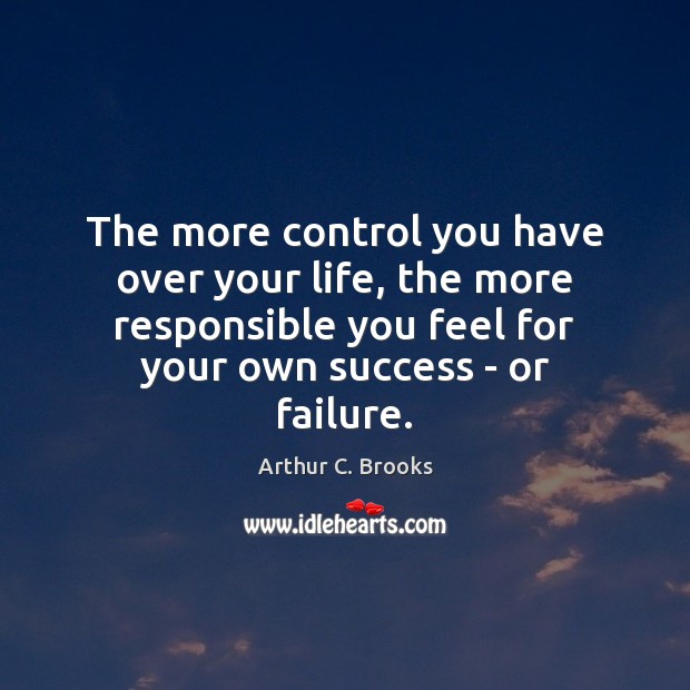 The more control you have over your life, the more responsible you Arthur C. Brooks Picture Quote