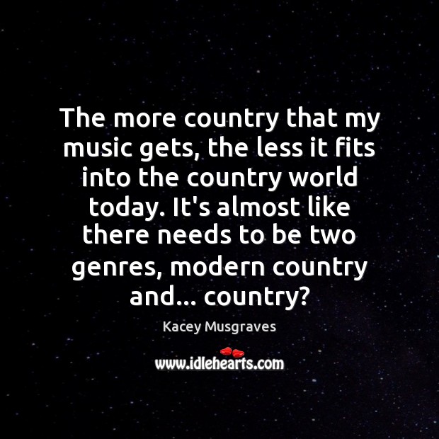 The more country that my music gets, the less it fits into Kacey Musgraves Picture Quote