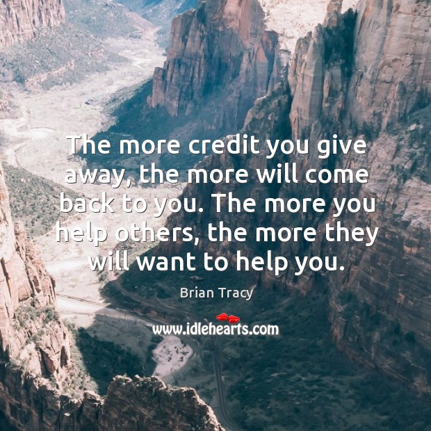 The more credit you give away, the more will come back to you. Brian Tracy Picture Quote