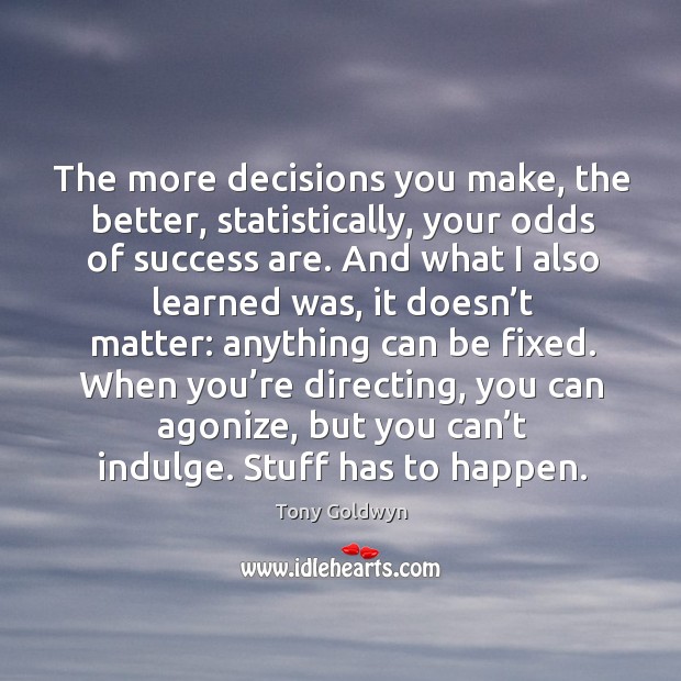 The more decisions you make, the better, statistically, your odds of success are. Image