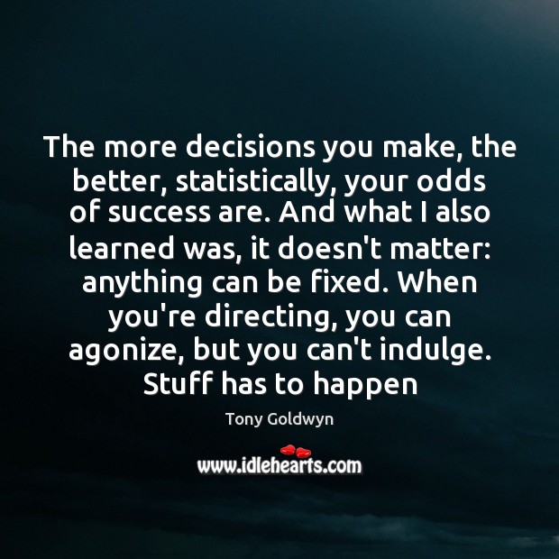 The more decisions you make, the better, statistically, your odds of success Tony Goldwyn Picture Quote