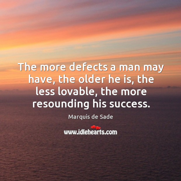The more defects a man may have, the older he is, the less lovable, the more resounding his success. Marquis de Sade Picture Quote