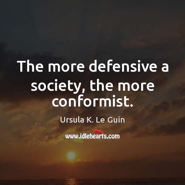 The more defensive a society, the more conformist. Ursula K. Le Guin Picture Quote