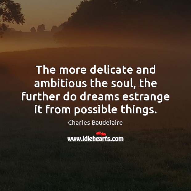 The more delicate and ambitious the soul, the further do dreams estrange Charles Baudelaire Picture Quote