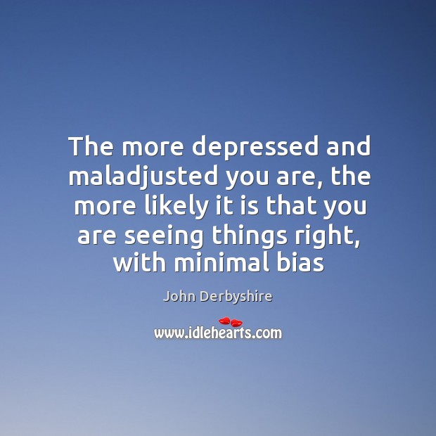 The more depressed and maladjusted you are, the more likely it is John Derbyshire Picture Quote