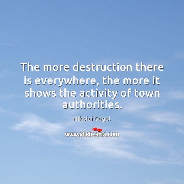 The more destruction there is everywhere, the more it shows the activity Nikolai Gogol Picture Quote