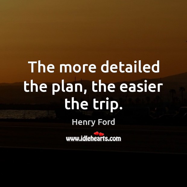 The more detailed the plan, the easier the trip. Henry Ford Picture Quote