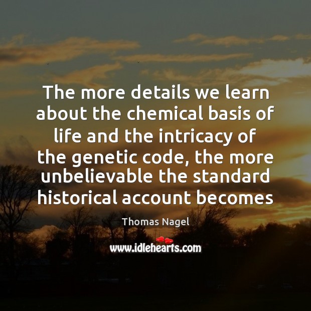 The more details we learn about the chemical basis of life and Thomas Nagel Picture Quote