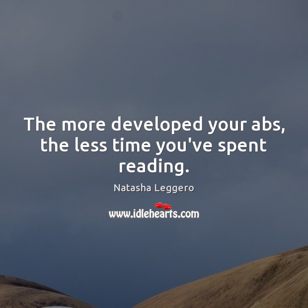 The more developed your abs, the less time you’ve spent reading. Natasha Leggero Picture Quote