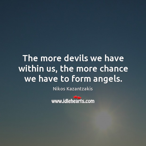 The more devils we have within us, the more chance we have to form angels. Nikos Kazantzakis Picture Quote