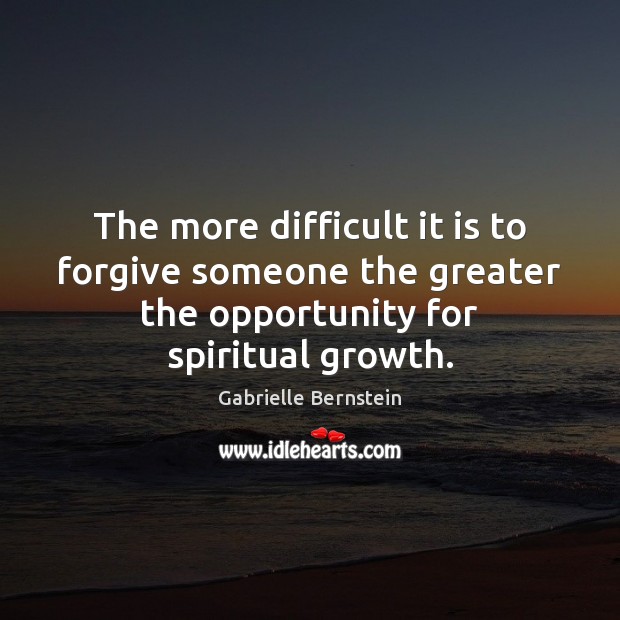 The more difficult it is to forgive someone the greater the opportunity Gabrielle Bernstein Picture Quote