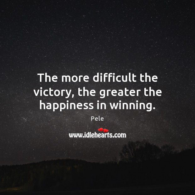 The more difficult the victory, the greater the happiness in winning. Pele Picture Quote