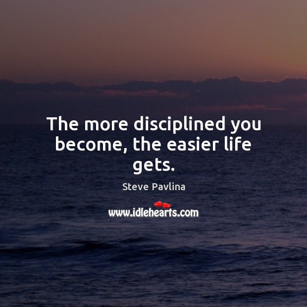 The more disciplined you become, the easier life gets. Steve Pavlina Picture Quote