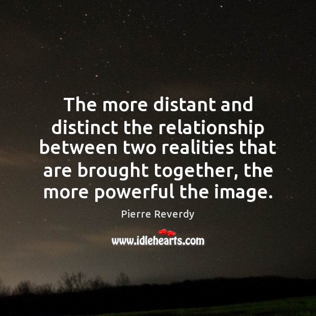 The more distant and distinct the relationship between two realities that are Pierre Reverdy Picture Quote