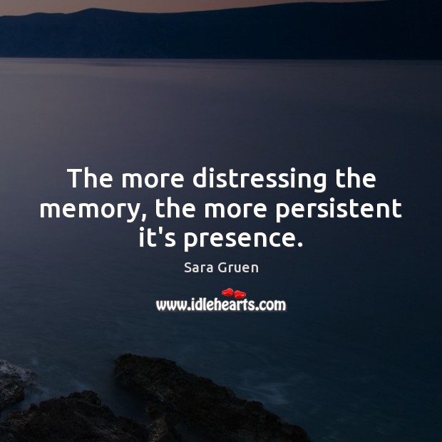 The more distressing the memory, the more persistent it’s presence. Sara Gruen Picture Quote