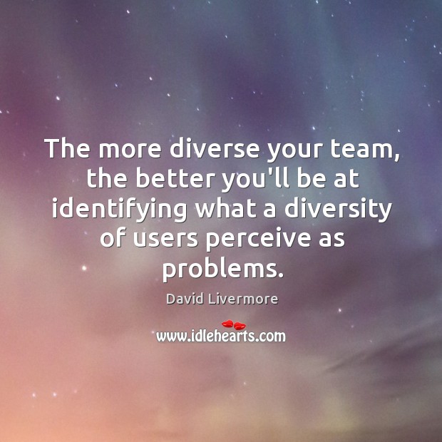 The more diverse your team, the better you’ll be at identifying what David Livermore Picture Quote