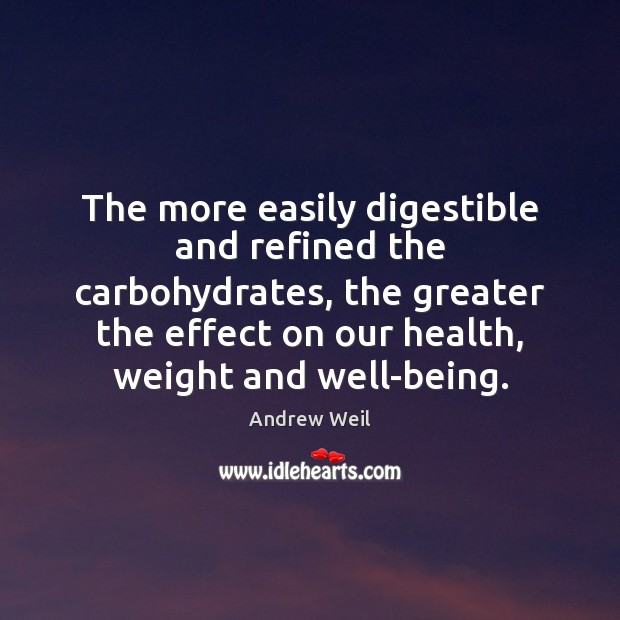 The more easily digestible and refined the carbohydrates, the greater the effect Andrew Weil Picture Quote