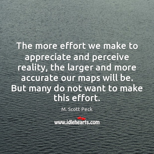 The more effort we make to appreciate and perceive reality, the larger M. Scott Peck Picture Quote