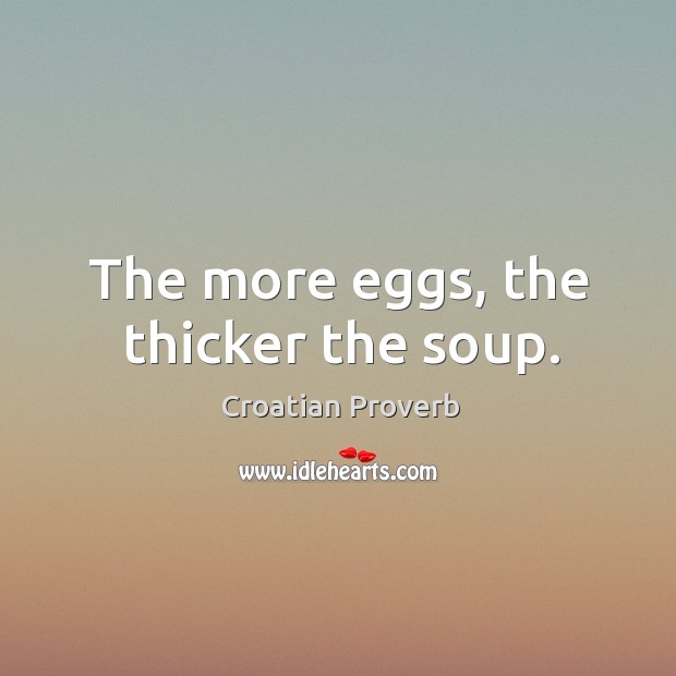 The more eggs, the thicker the soup. Croatian Proverbs Image