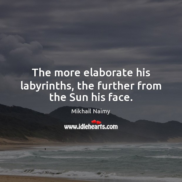 The more elaborate his labyrinths, the further from the Sun his face. Mikhail Naimy Picture Quote