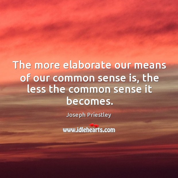 The more elaborate our means of our common sense is, the less the common sense it becomes. Joseph Priestley Picture Quote