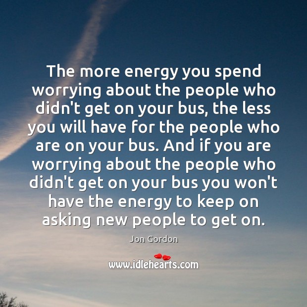 The more energy you spend worrying about the people who didn’t get Jon Gordon Picture Quote