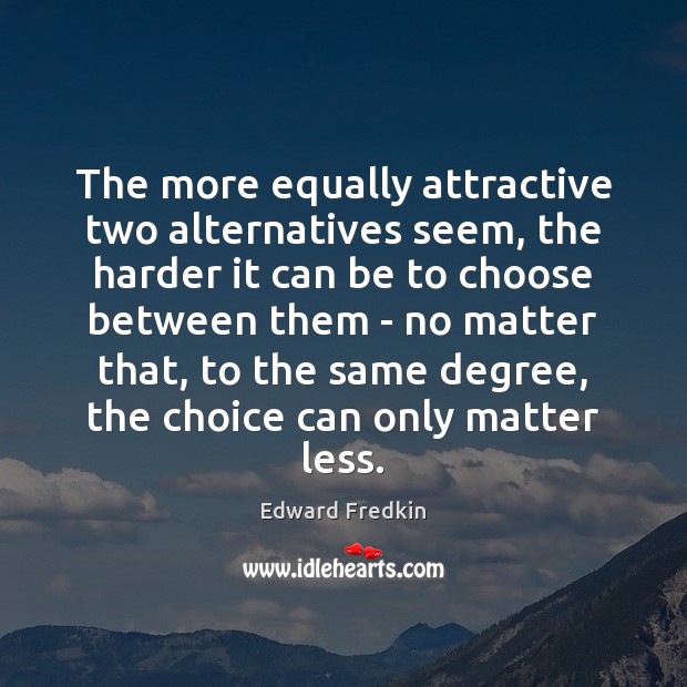 The more equally attractive two alternatives seem, the harder it can be Edward Fredkin Picture Quote