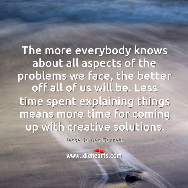 The more everybody knows about all aspects of the problems we face Jesse James Garrett Picture Quote