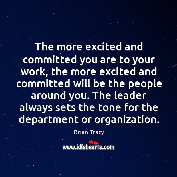 The more excited and committed you are to your work, the more Brian Tracy Picture Quote