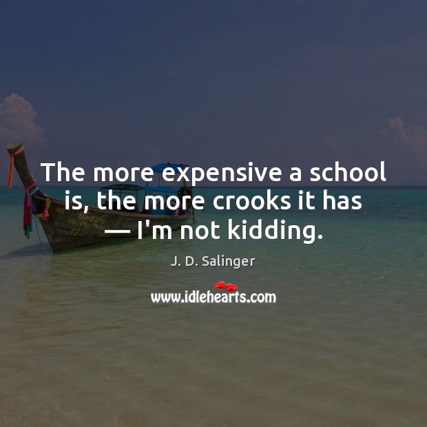 The more expensive a school is, the more crooks it has — I’m not kidding. J. D. Salinger Picture Quote