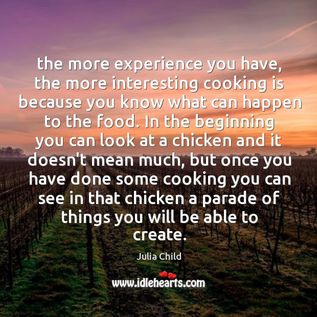 The more experience you have, the more interesting cooking is because you Julia Child Picture Quote