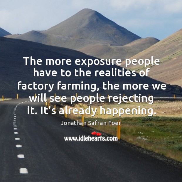 The more exposure people have to the realities of factory farming, the Jonathan Safran Foer Picture Quote