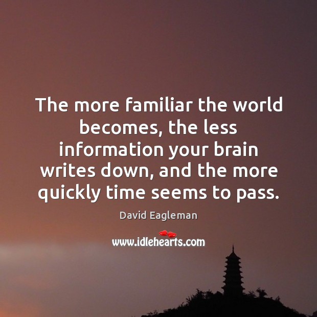 The more familiar the world becomes, the less information your brain writes David Eagleman Picture Quote