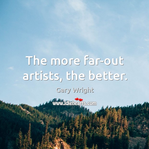 The more far-out artists, the better. Gary Wright Picture Quote