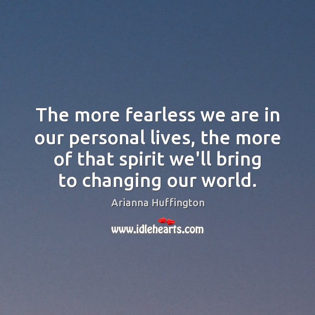 The more fearless we are in our personal lives, the more of Arianna Huffington Picture Quote