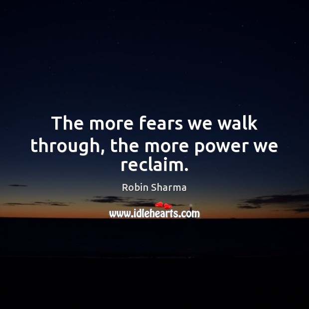 The more fears we walk through, the more power we reclaim. Robin Sharma Picture Quote