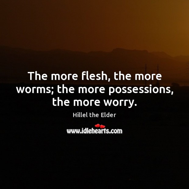 The more flesh, the more worms; the more possessions, the more worry. Image