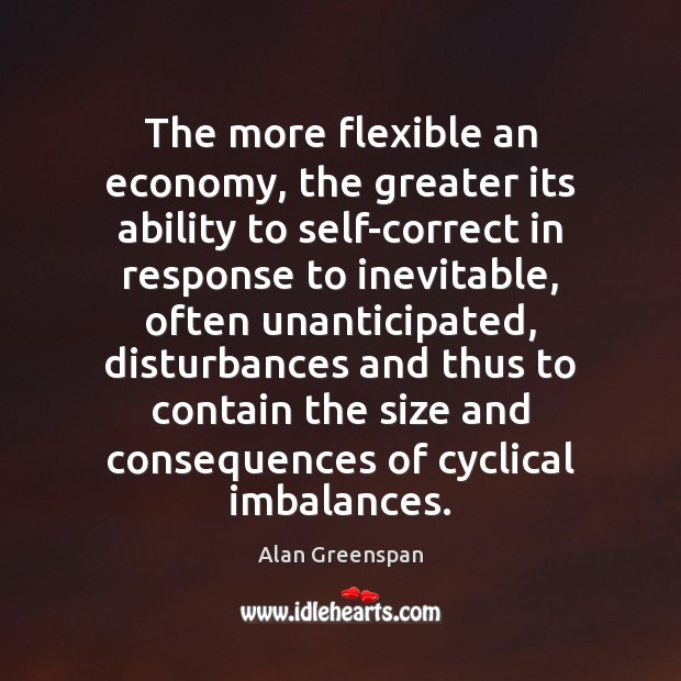 The more flexible an economy, the greater its ability to self-correct in Alan Greenspan Picture Quote