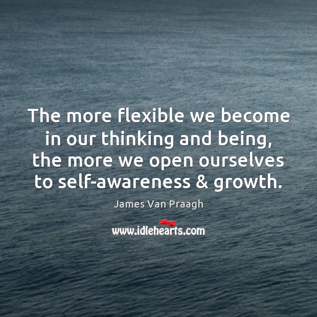 The more flexible we become in our thinking and being, the more James Van Praagh Picture Quote