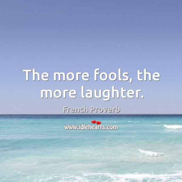 The more fools, the more laughter. French Proverbs Image