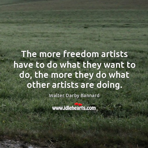 The more freedom artists have to do what they want to do, Image
