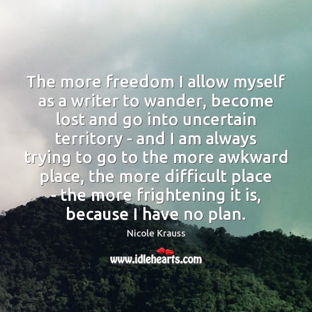 The more freedom I allow myself as a writer to wander, become Plan Quotes Image