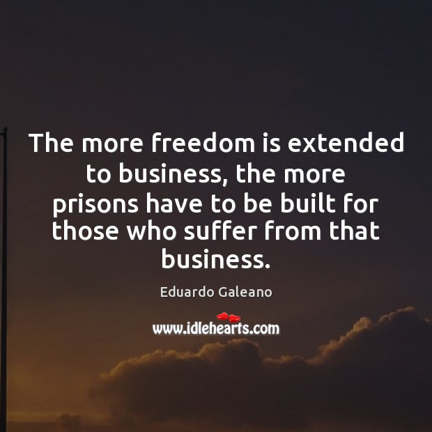 The more freedom is extended to business, the more prisons have to Freedom Quotes Image