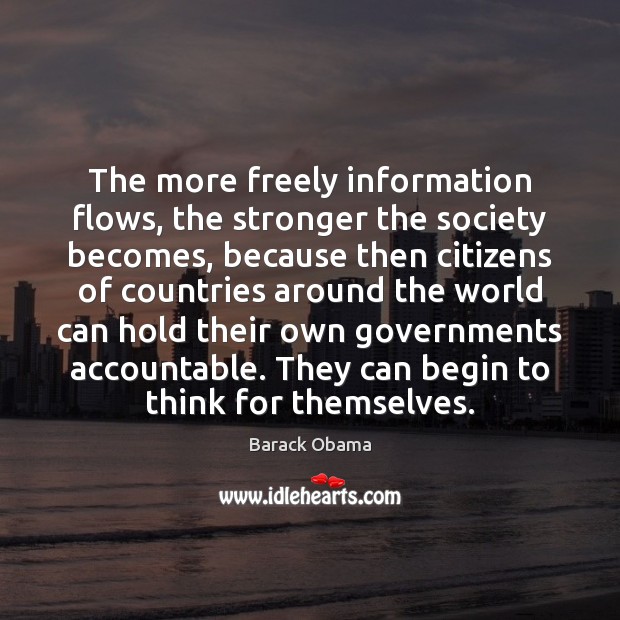 The more freely information flows, the stronger the society becomes, because then Image